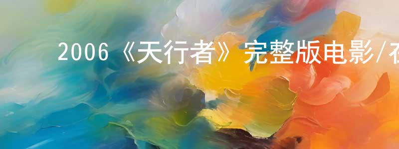包燕君的动漫综艺大全,2006《天行者》完整版电影/在线观看/百度云-美剧天堂